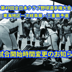 第49回全日本クラブ野球選手権大会東海地区一次岐阜県・三重県予選　試合開始時間変更のお知らせ